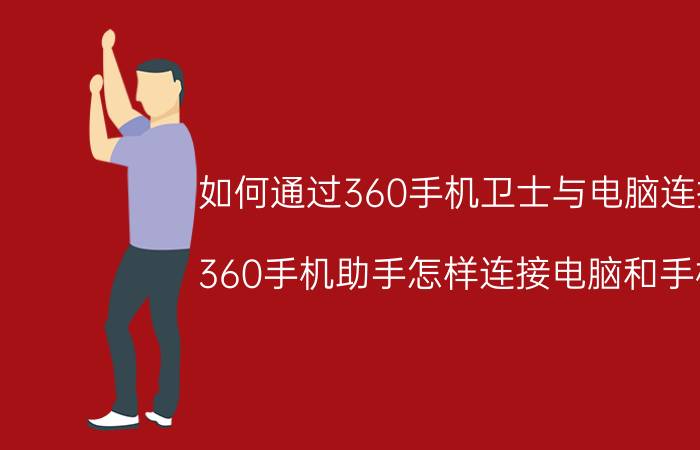 如何通过360手机卫士与电脑连接 360手机助手怎样连接电脑和手机？